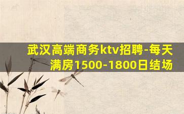 武汉高端商务ktv招聘-每天满房1500-1800日结场